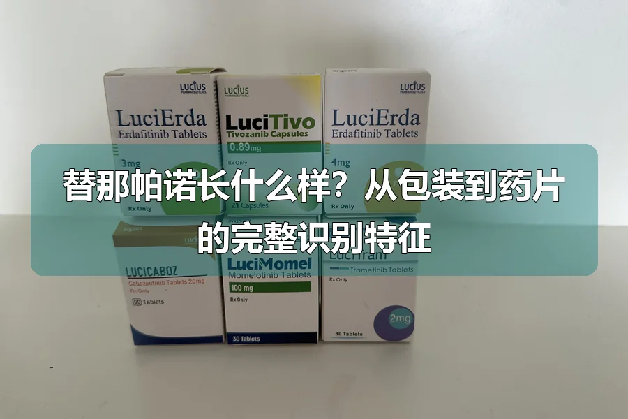 替那帕诺长什么样?从包装到药片的完整识别特征
